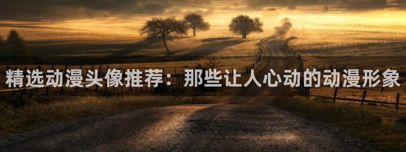 里番动漫真人版：精选动漫头像推荐：那些让人心动的动漫形象